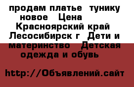 продам платье- тунику новое › Цена ­ 900 - Красноярский край, Лесосибирск г. Дети и материнство » Детская одежда и обувь   